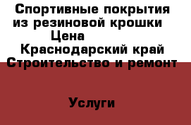 Спортивные покрытия из резиновой крошки › Цена ­ 1 200 - Краснодарский край Строительство и ремонт » Услуги   